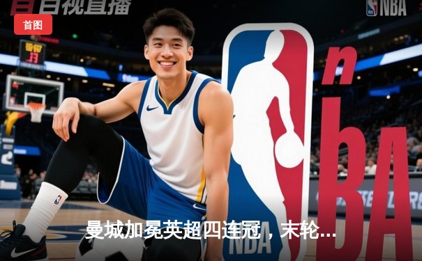 曼城加冕英超四连冠，末轮3-1西汉姆联创历史