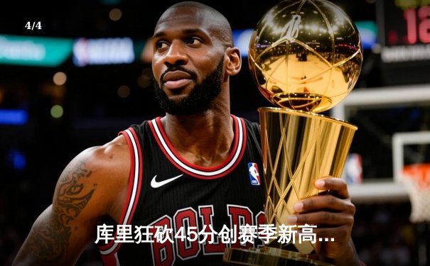 库里狂砍45分创赛季新高 勇士加时险胜凯尔特人扳平总比分 - 4