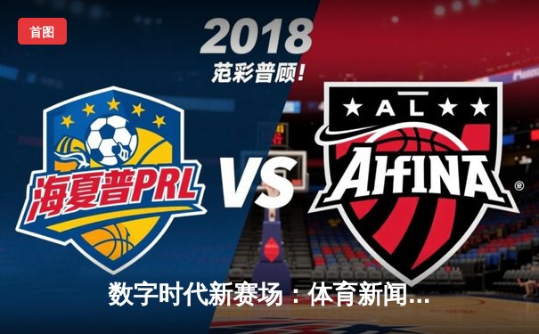 数字时代新赛场：体育新闻网如何重塑观赛体验与社群文化