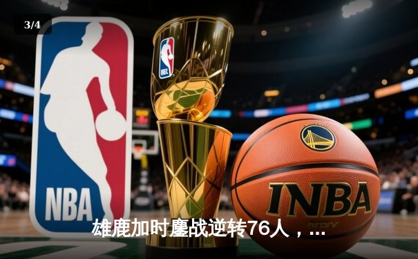 雄鹿加时鏖战逆转76人，字母哥32+11+7与恩比德空砍34分上演东决预演 - 3