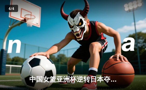 中国女篮亚洲杯逆转日本夺冠，韩旭狂砍26分荣膺MVP - 4