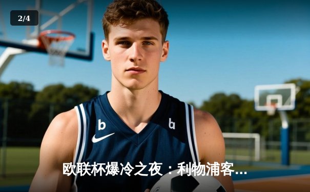 欧联杯爆冷之夜：利物浦客场3球惨败亚特兰大，克洛普战术体系遭遇严峻考验 - 2