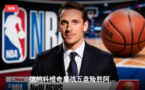 德约科维奇鏖战五盘险胜阿尔卡拉斯 第47次纳达尔对决梦回青春