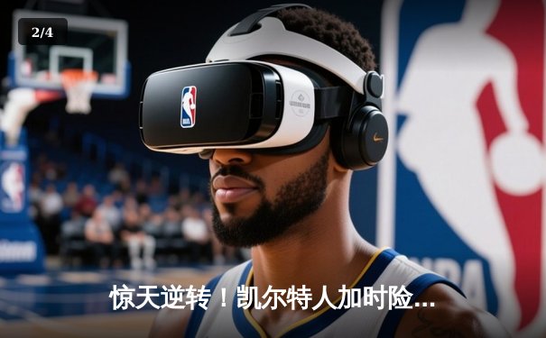 惊天逆转！凯尔特人加时险胜勇士，塔图姆44分创赛季新高 - 2