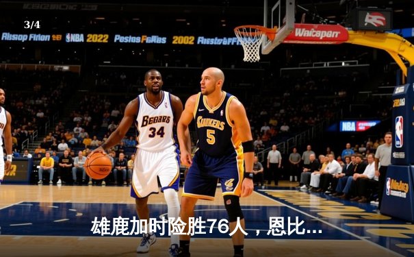 雄鹿加时险胜76人，恩比德29分难敌字母哥全能表现 - 3