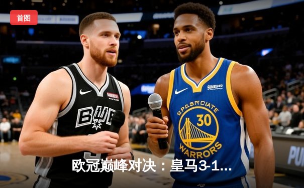 欧冠巅峰对决：皇马3-1逆转多特蒙德，贝林厄姆弑旧主助球队第15次捧杯