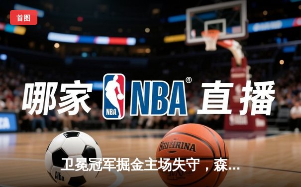 卫冕冠军掘金主场失守，森林狼狂胜45分扳平系列赛