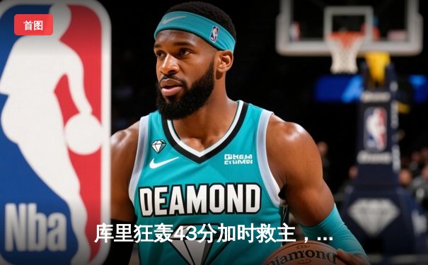 库里狂轰43分加时救主，勇士鏖战五加时险胜凯尔特人创收视纪录