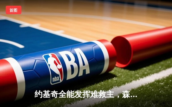 约基奇全能发挥难救主，森林狼狂胜掘金45分强势夺回主场优势