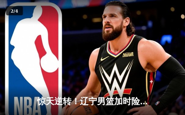 惊天逆转！辽宁男篮加时险胜广东，季后赛半决赛首战献史诗对决 - 2