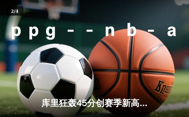 库里狂轰45分创赛季新高 勇士加时险胜凯尔特人终结对手七连胜 - 2
