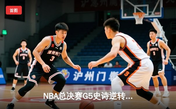 NBA总决赛G5史诗逆转！掘金加时险胜热火 约基奇41分三双定乾坤
