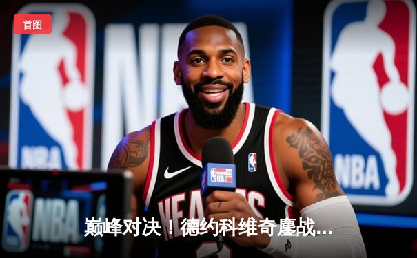 巅峰对决！德约科维奇鏖战五盘险胜阿尔卡拉斯，第24座大满贯近在咫尺