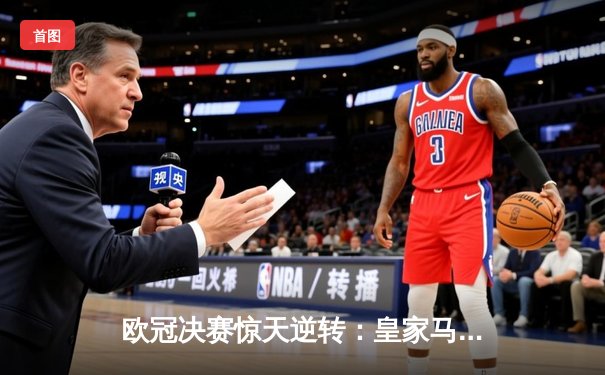 欧冠决赛惊天逆转：皇家马德里加时赛3-1力克多特蒙德，维尼修斯独造三球荣膺MVP