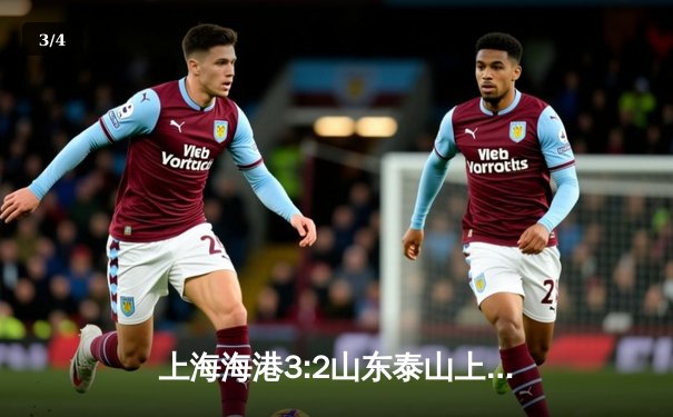 上海海港3:2山东泰山上演进球大战，武磊双响助球队登顶积分榜 - 3