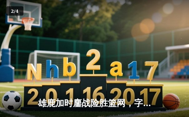 雄鹿加时鏖战险胜篮网，字母哥44分14篮板率队捍卫主场 - 2