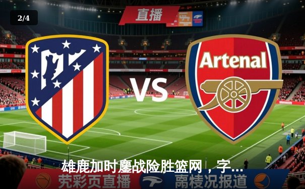 雄鹿加时鏖战险胜篮网，字母哥44分主宰关键时刻 - 2