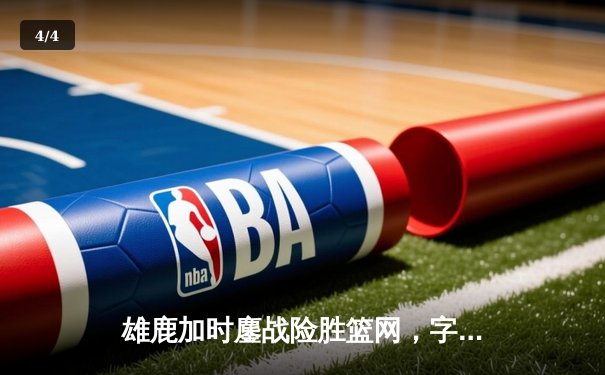 雄鹿加时鏖战险胜篮网，字母哥44分14篮板制霸内线 - 4