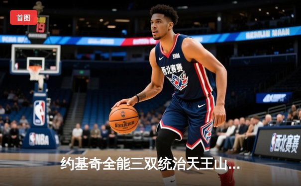 约基奇全能三双统治天王山，掘金逆转森林狼夺赛点