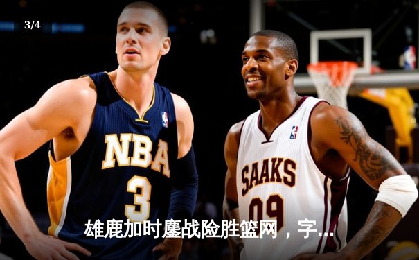 雄鹿加时鏖战险胜篮网，字母哥44分14篮板制霸内线 - 3