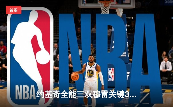 约基奇全能三双穆雷关键31分，掘金逆转森林狼总比分扳成2-2