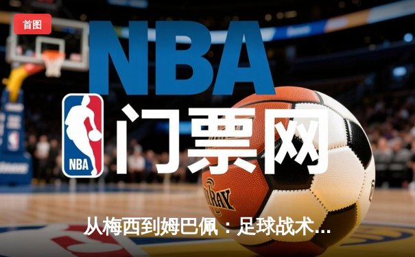 从梅西到姆巴佩：足球战术体系的数字化革命与未来趋势